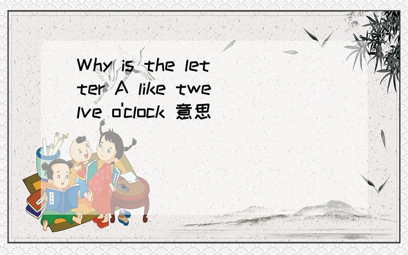 Why is the letter A like twelve o'clock 意思