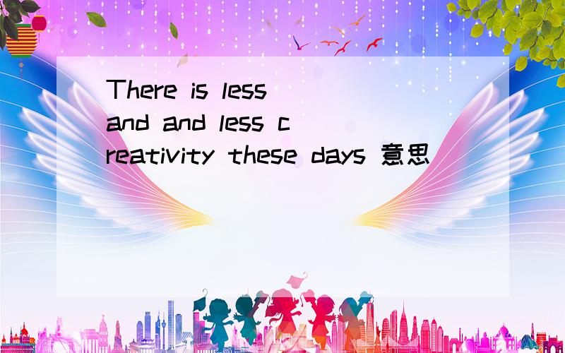 There is less and and less creativity these days 意思