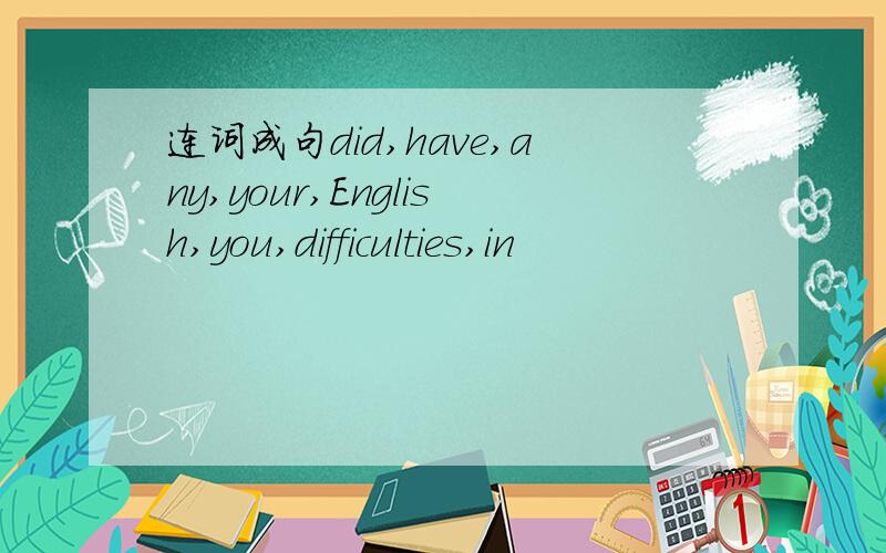 连词成句did,have,any,your,English,you,difficulties,in