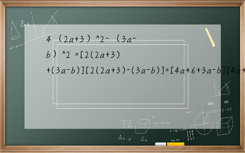 4（2a+3）^2-（3a-b）^2 =[2(2a+3)+(3a-b)][2(2a+3)-(3a-b)]=[4a+6+3a-b][4a+6-3a+b]=(7a-b+6)(a+b+6)第一步解答为什会变成那样,