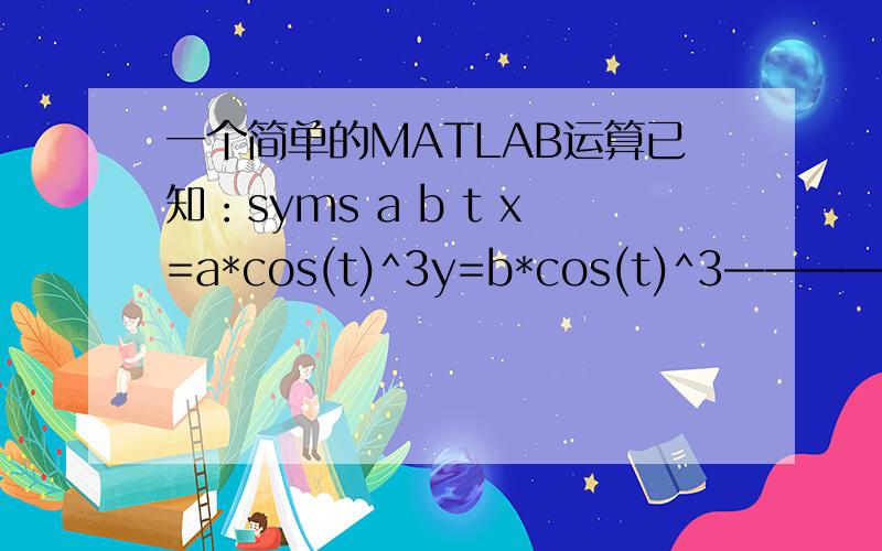 一个简单的MATLAB运算已知：syms a b t x=a*cos(t)^3y=b*cos(t)^3——————怎么表达dy/dx呢?