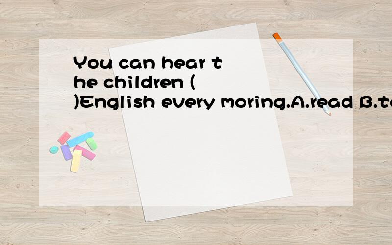 You can hear the children ( )English every moring.A.read B.to read C.reading D.are reading