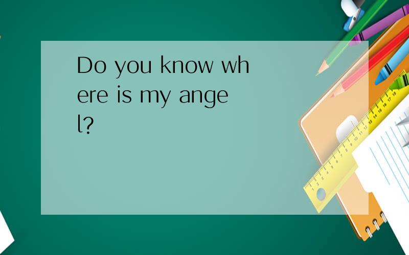 Do you know where is my angel?