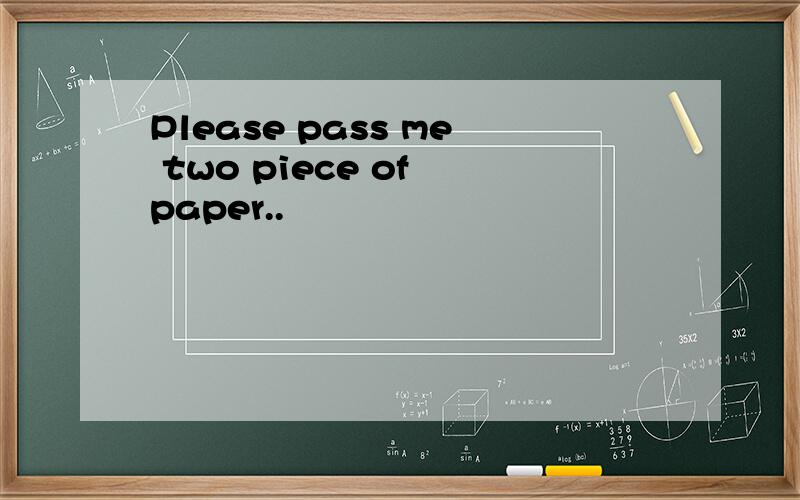 Please pass me two piece of paper..