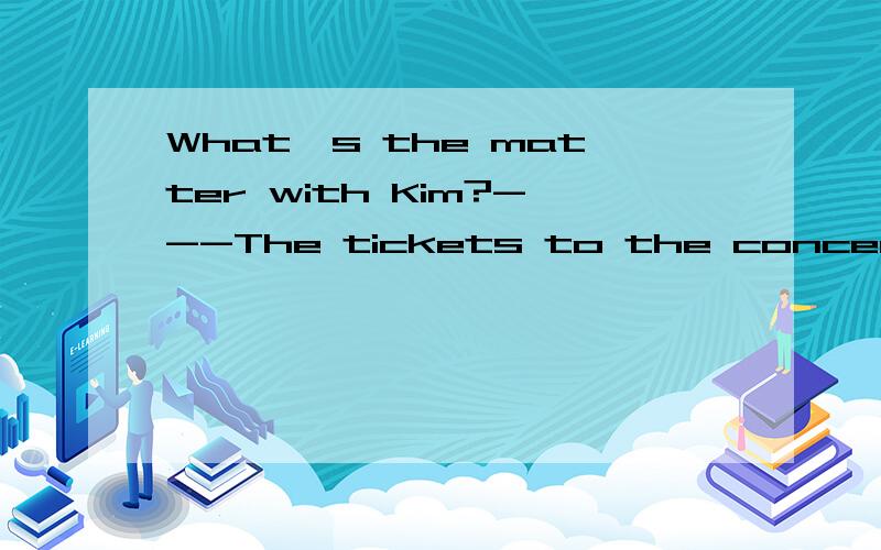 What's the matter with Kim?---The tickets to the concert she ___ for had been sold out.A.wished B.loved C.expected D.liked为什么啊可以解释下词的区别吗
