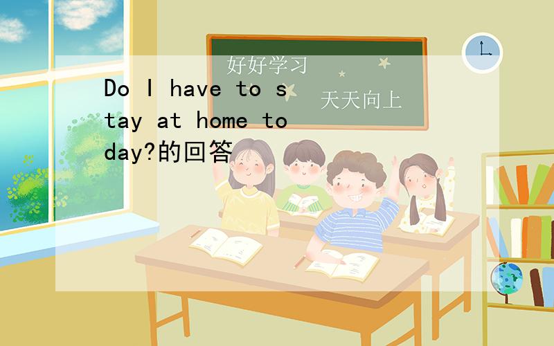 Do I have to stay at home today?的回答