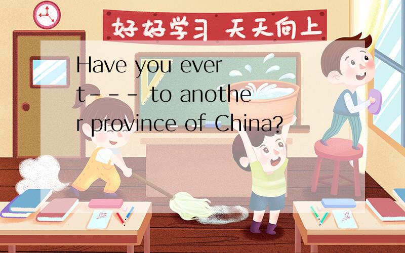 Have you ever t--- to another province of China?