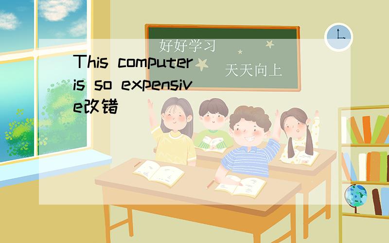 This computer is so expensive改错