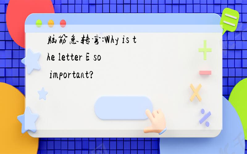 脑筋急转弯:Why is the letter E so important?