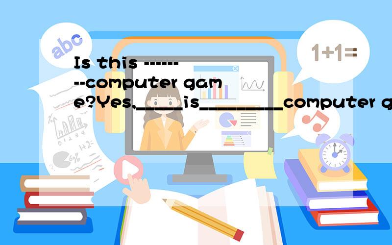 Is this --------computer game?Yes,_____is_________computer game