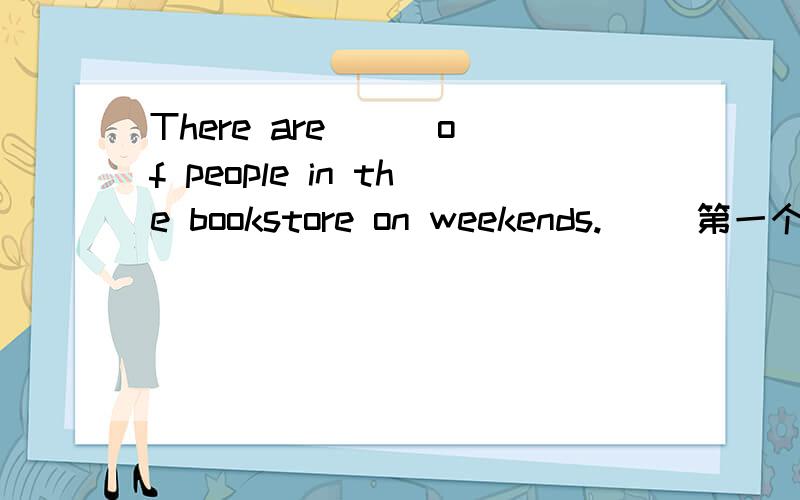 There are () of people in the bookstore on weekends.() 第一个字母是l