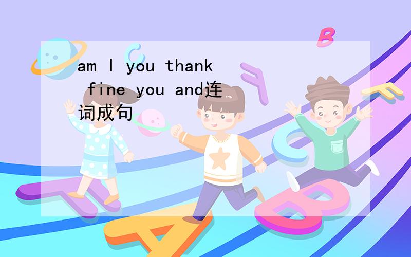 am I you thank fine you and连词成句