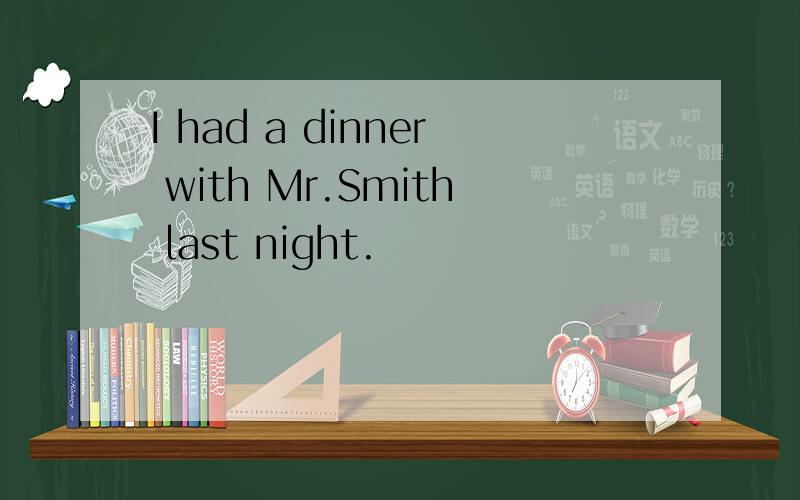 I had a dinner with Mr.Smith last night.