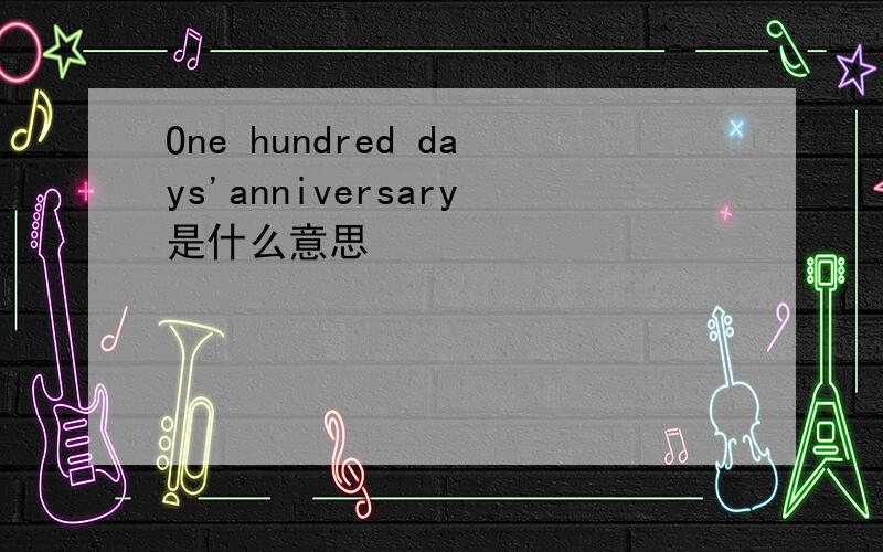 One hundred days'anniversary是什么意思