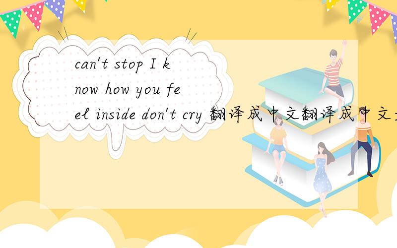 can't stop I know how you feel inside don't cry 翻译成中文翻译成中文是什么意思?