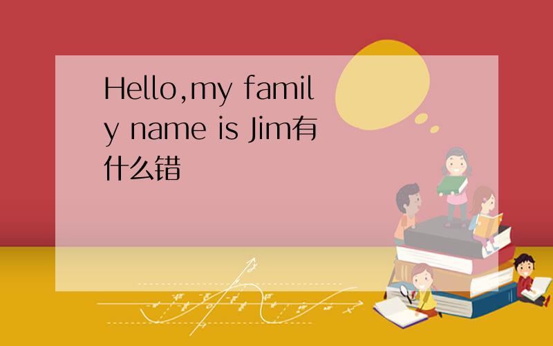 Hello,my family name is Jim有什么错