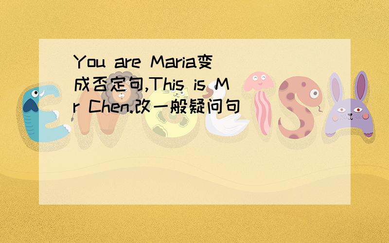 You are Maria变成否定句,This is Mr Chen.改一般疑问句