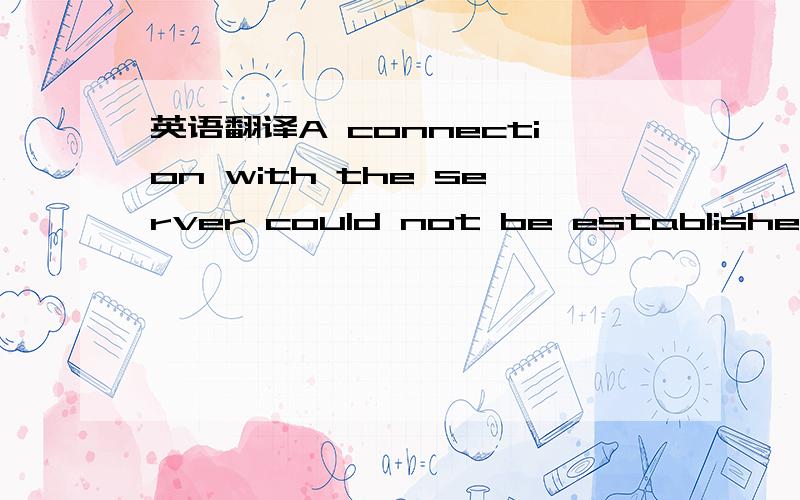 英语翻译A connection with the server could not be established