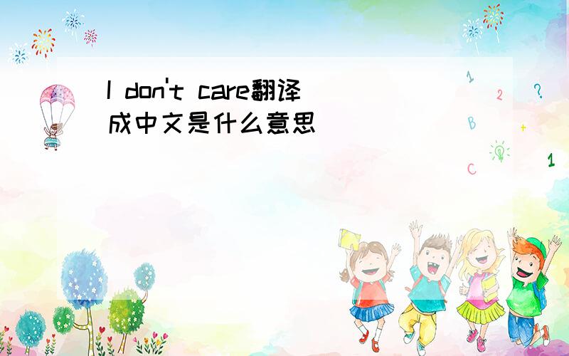 I don't care翻译成中文是什么意思