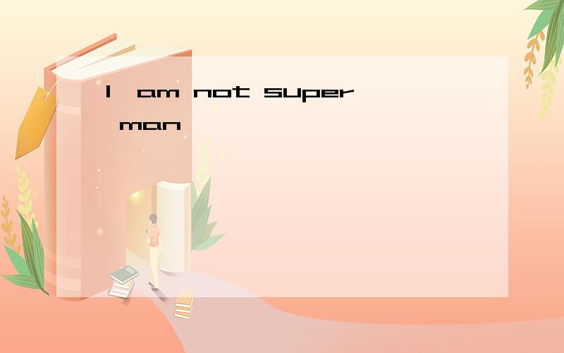 I`am not super man