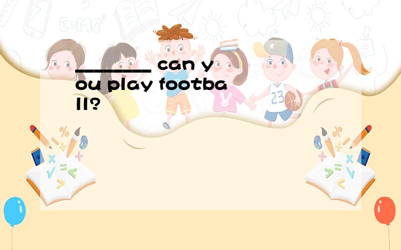 ________ can you play football?