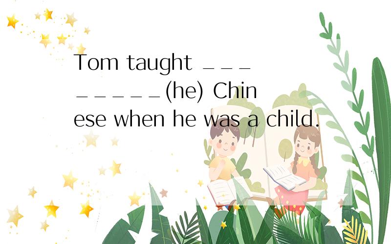 Tom taught ________(he) Chinese when he was a child.