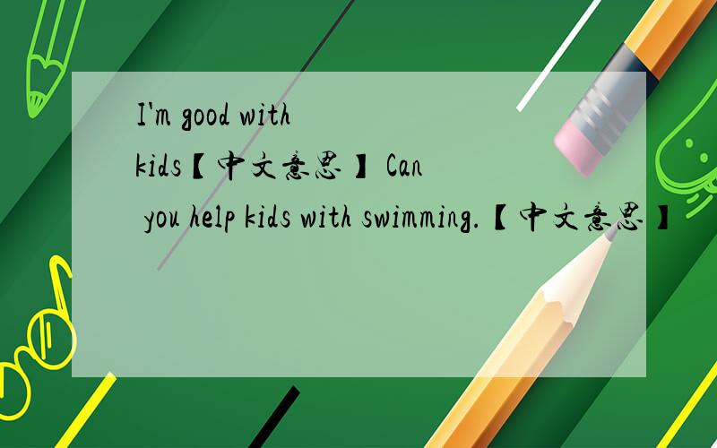 I'm good with kids【中文意思】 Can you help kids with swimming.【中文意思】