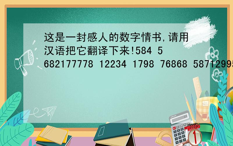 这是一封感人的数字情书,请用汉语把它翻译下来!584 5682177778 12234 1798 76868 587129955 829475