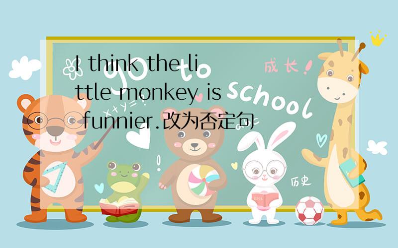 I think the little monkey is funnier.改为否定句