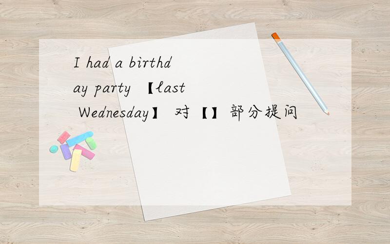 I had a birthday party 【last Wednesday】 对【】部分提问