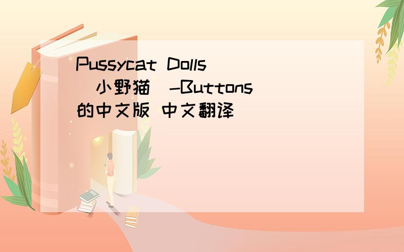 Pussycat Dolls(小野猫)-Buttons 的中文版 中文翻译