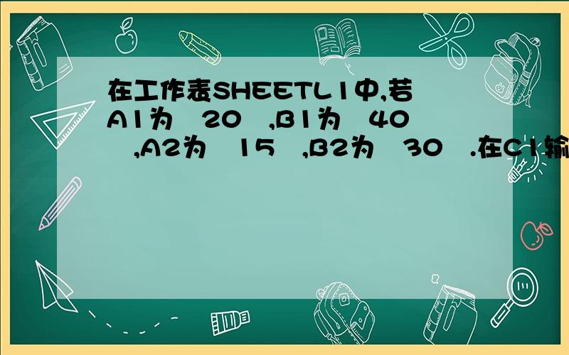 在工作表SHEETL1中,若A1为〞20〞,B1为〞40〞,A2为〞15〞,B2为〞30〞.在C1输入公式〞＝＄A1＋B＄1〞,将公式从C1复制到C2再将公式复制到D2,则D2值为