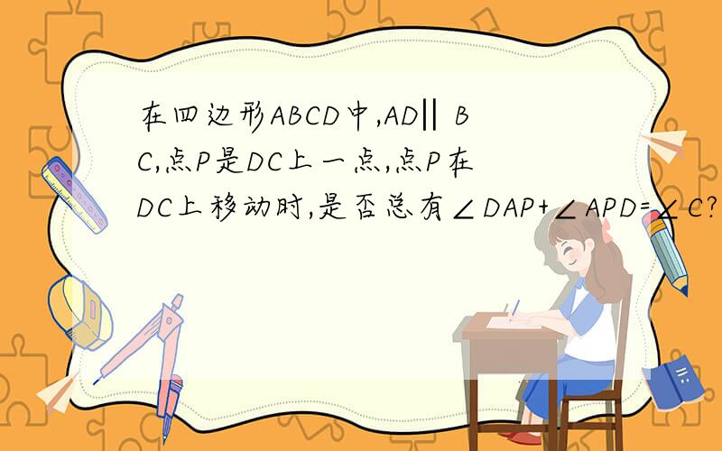 在四边形ABCD中,AD‖BC,点P是DC上一点,点P在DC上移动时,是否总有∠DAP+∠APD=∠C?