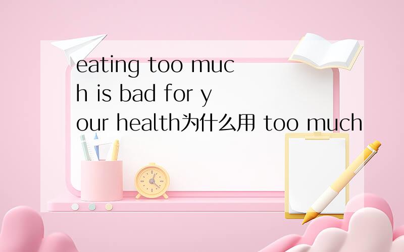 eating too much is bad for your health为什么用 too much