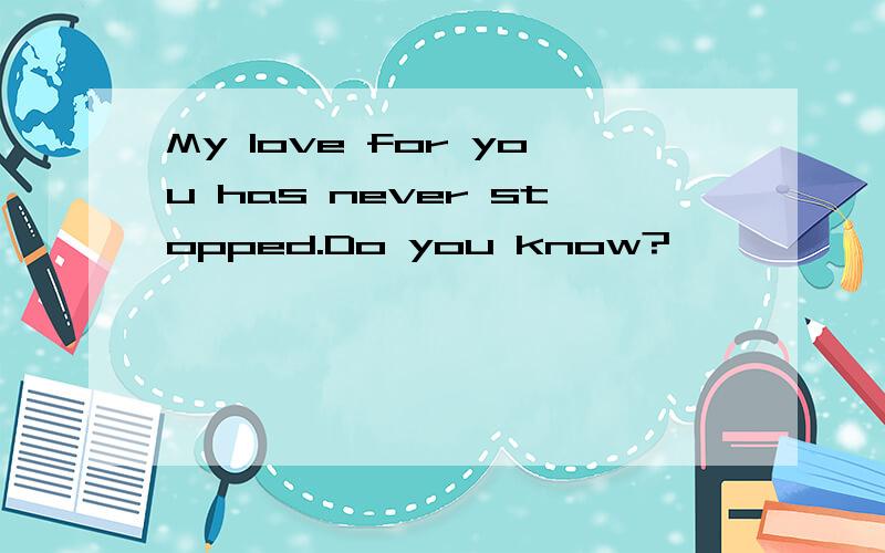 My love for you has never stopped.Do you know?