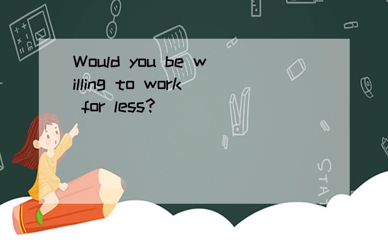 Would you be willing to work for less?