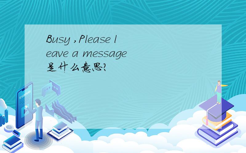 Busy ,Please leave a message是什么意思?