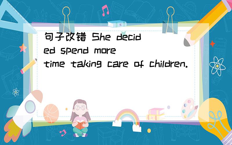 句子改错 She decided spend more time taking care of children.