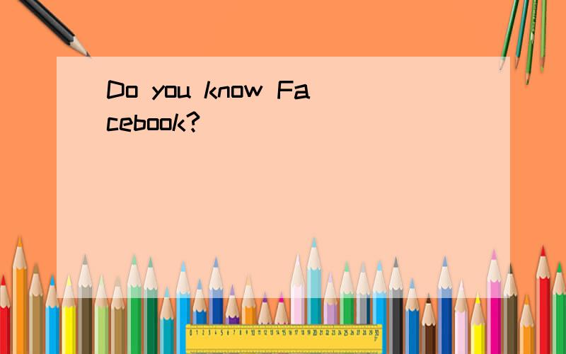 Do you know Facebook?