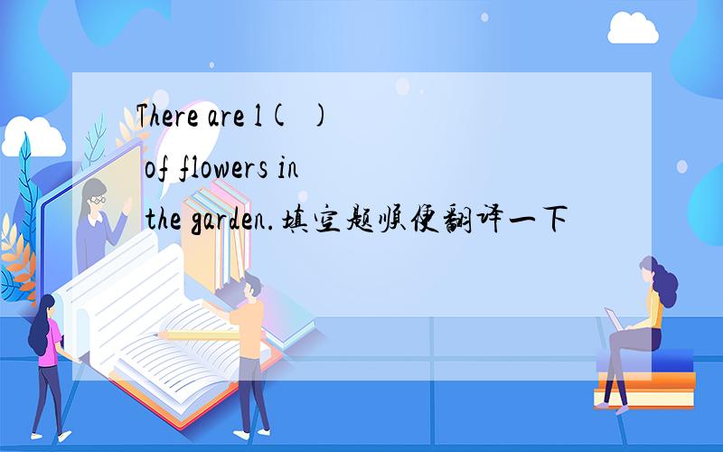 There are l( ) of flowers in the garden.填空题顺便翻译一下
