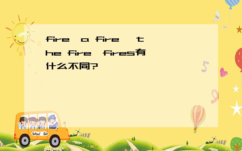 fire,a fire ,the fire,fires有什么不同?
