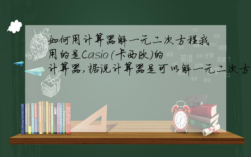 如何用计算器解一元二次方程我用的是Casio（卡西欧）的计算器,据说计算器是可以解一元二次方程的,