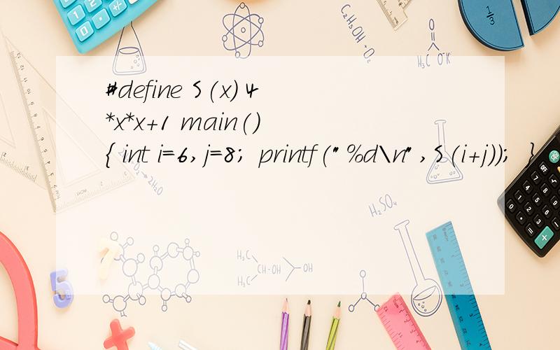#define S(x) 4*x*x+1 main() { int i=6,j=8; printf(