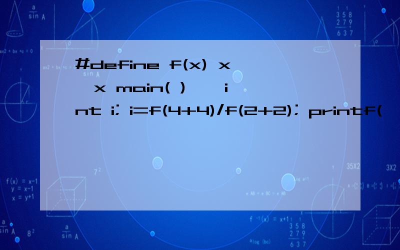 #define f(x) x*x main( ) { int i; i=f(4+4)/f(2+2); printf(