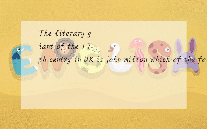 The literary giant of the 17th centry in UK is john milton which of the following is not his masterpiece?______（ 文学的第十七个世纪在英国是约翰密尔顿以下哪个不是他的杰作）A.paraclise Lost(失落的天堂) B.paraclise Re