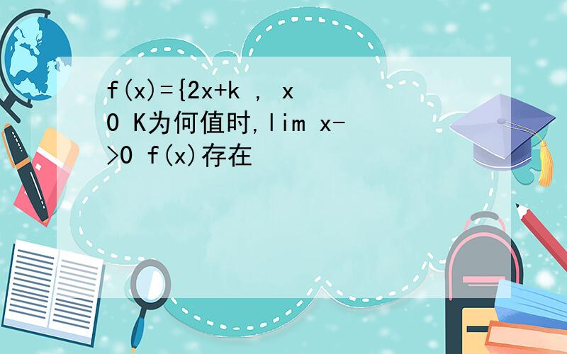f(x)={2x+k , x0 K为何值时,lim x->0 f(x)存在