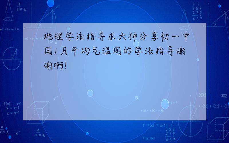 地理学法指导求大神分享初一中国1月平均气温图的学法指导谢谢啊!
