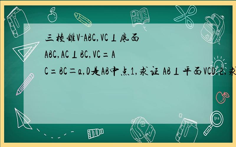 三棱锥V－ABC,VC⊥底面ABC,AC⊥BC,VC=AC=BC＝a,D是AB中点1,求证 AB⊥平面VCD.2,求点C到平面VCD的距离