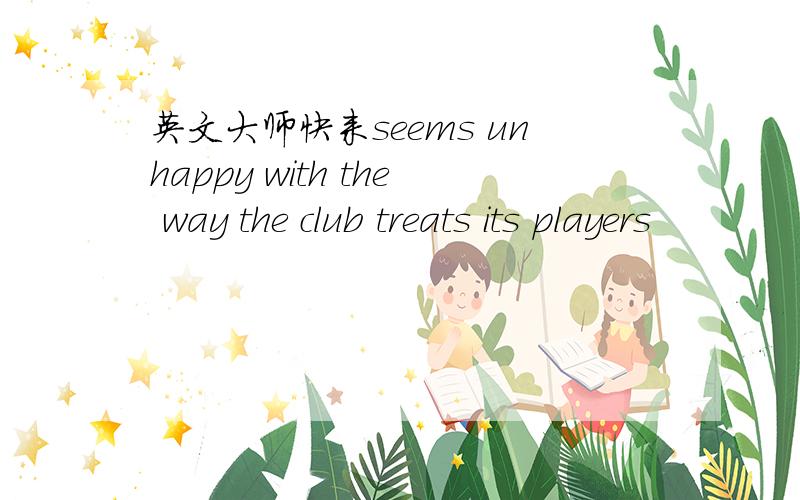 英文大师快来seems unhappy with the way the club treats its players