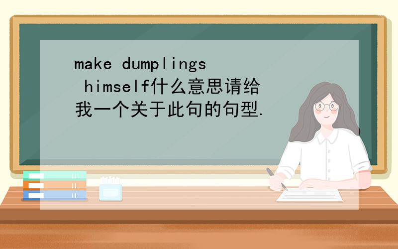 make dumplings himself什么意思请给我一个关于此句的句型.